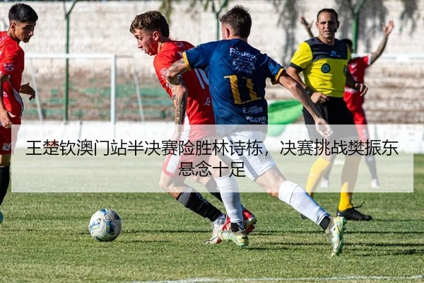 wang-chu-qin-ao-men-zhan-ban-jue-sai-xian-sheng-lin-shi-dong-jue-sai-tiao-zhan-fan-zhen-dong-xuan-nian-shi-zu-2-583.jpg
